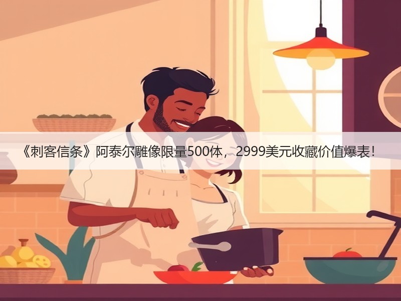 《刺客信条》阿泰尔雕像限量500体，2999美元收藏价值爆表！