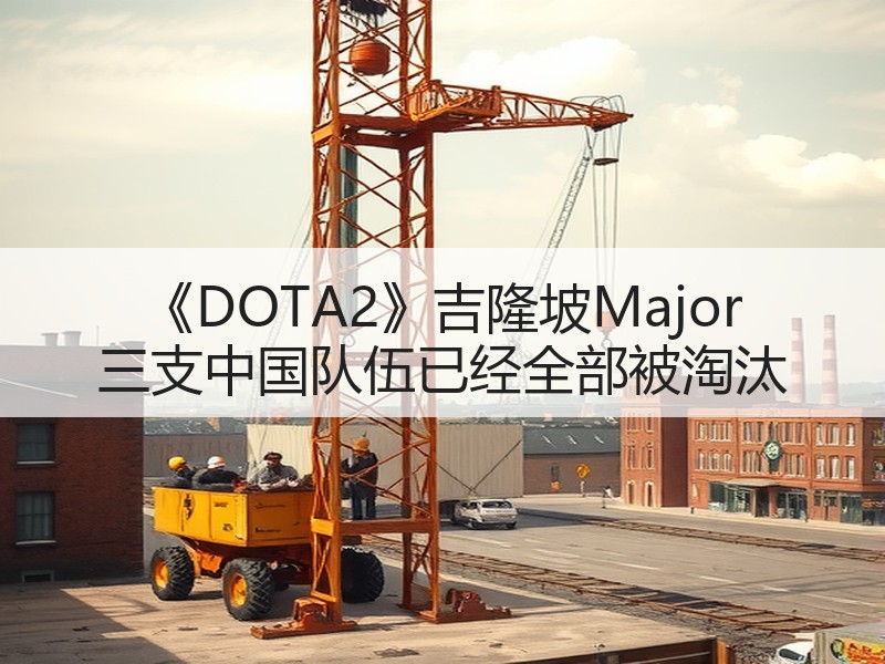 《DOTA2》吉隆坡Major 三支中国队伍已经全部被淘汰