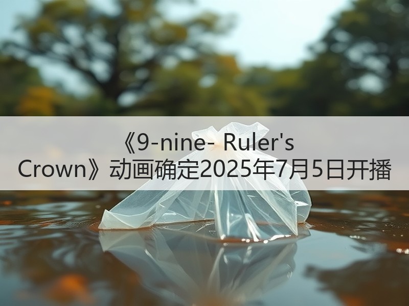 《9-nine- Ruler's Crown》动画确定2025年7月5日开播