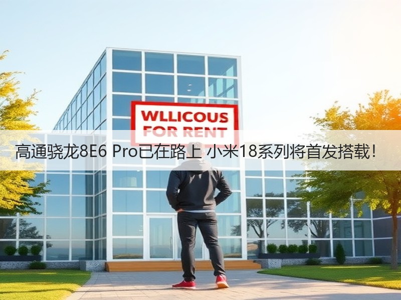 高通骁龙8E6 Pro已在路上 小米18系列将首发搭载！