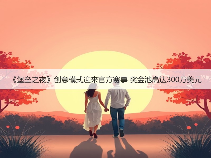 《堡垒之夜》创意模式迎来官方赛事 奖金池高达300万美元