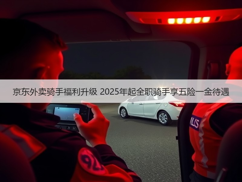京东外卖骑手福利升级 2025年起全职骑手享五险一金待遇