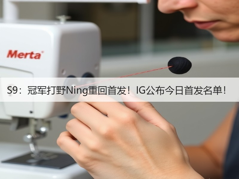 S9：冠军打野Ning重回首发！IG公布今日首发名单！