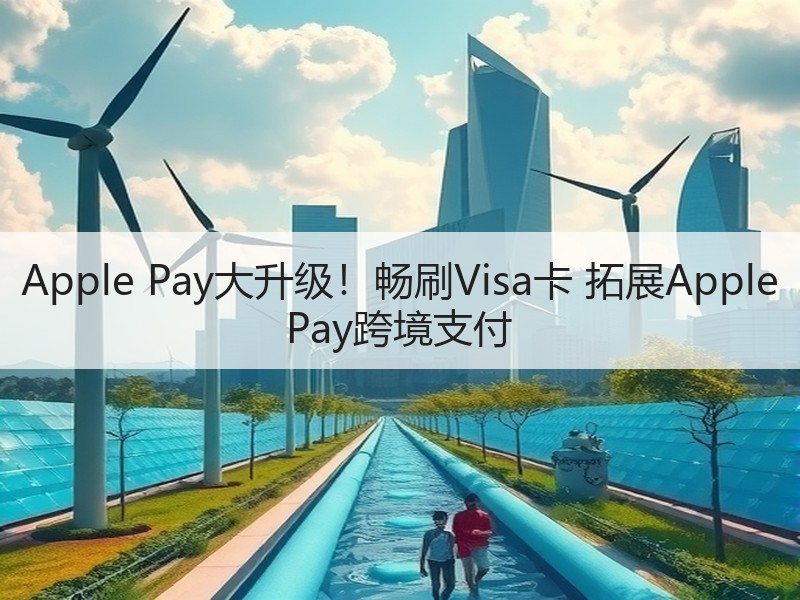 Apple Pay大升级！畅刷Visa卡 拓展Apple Pay跨境支付