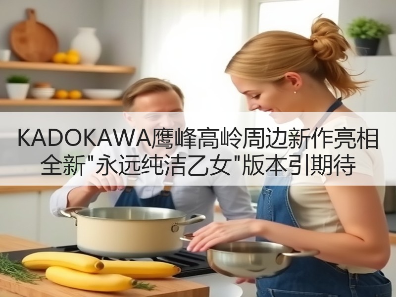 KADOKAWA鹰峰高岭周边新作亮相 全新