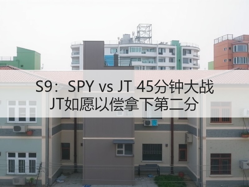S9：SPY vs JT 45分钟大战 JT如愿以偿拿下第二分