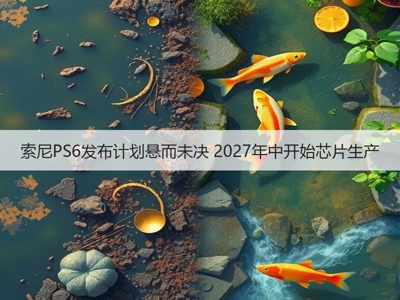 索尼PS6发布计划悬而未决 2027年中开始芯片生产