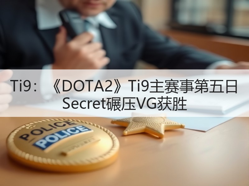 Ti9：《DOTA2》Ti9主赛事第五日 Secret碾压VG获胜