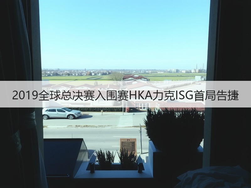 2019全球总决赛入围赛HKA力克ISG首局告捷