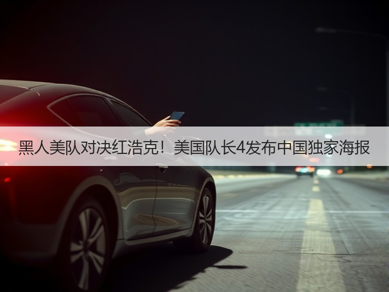 黑人美队对决红浩克！美国队长4发布中国独家海报