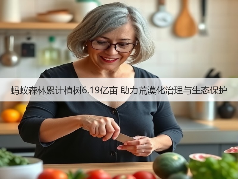 蚂蚁森林累计植树6.19亿亩 助力荒漠化治理与生态保护