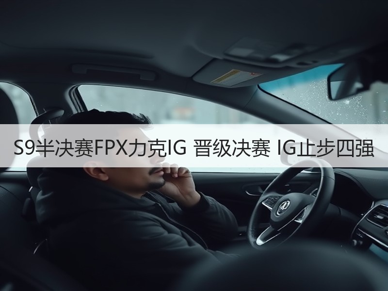 S9半决赛FPX力克IG 晋级决赛 IG止步四强