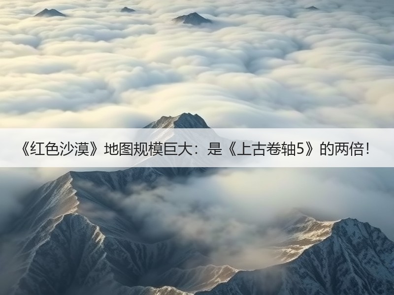 《红色沙漠》地图规模巨大：是《上古卷轴5》的两倍！