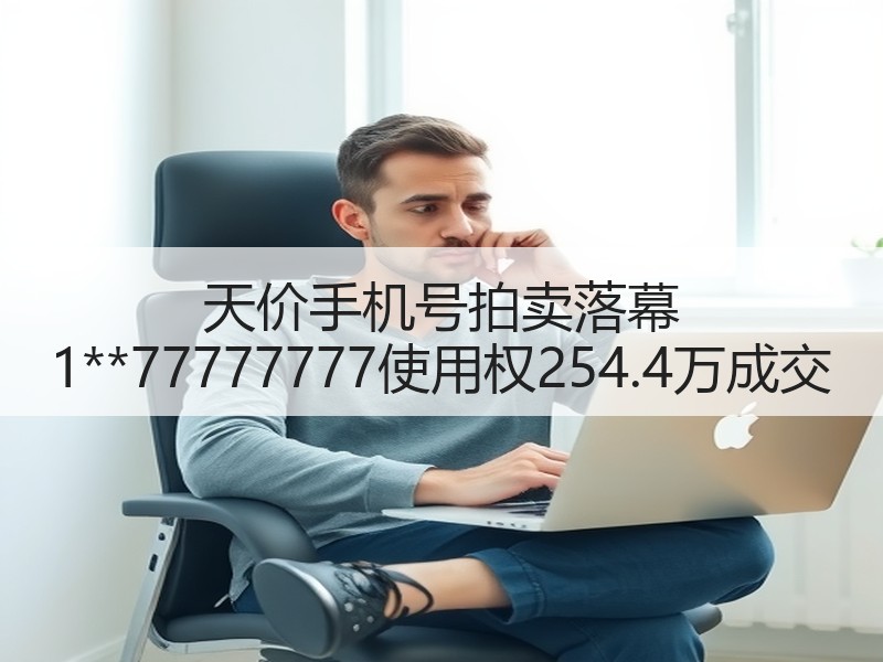 天价手机号拍卖落幕 1**77777777使用权254.4万成交