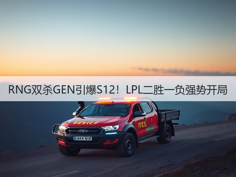 RNG双杀GEN引爆S12！LPL二胜一负强势开局