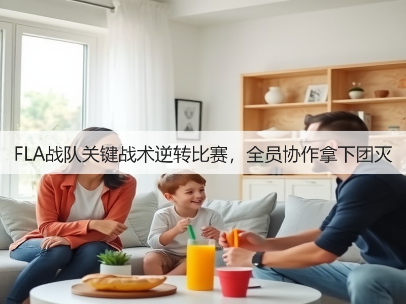 FLA战队关键战术逆转比赛，全员协作拿下团灭