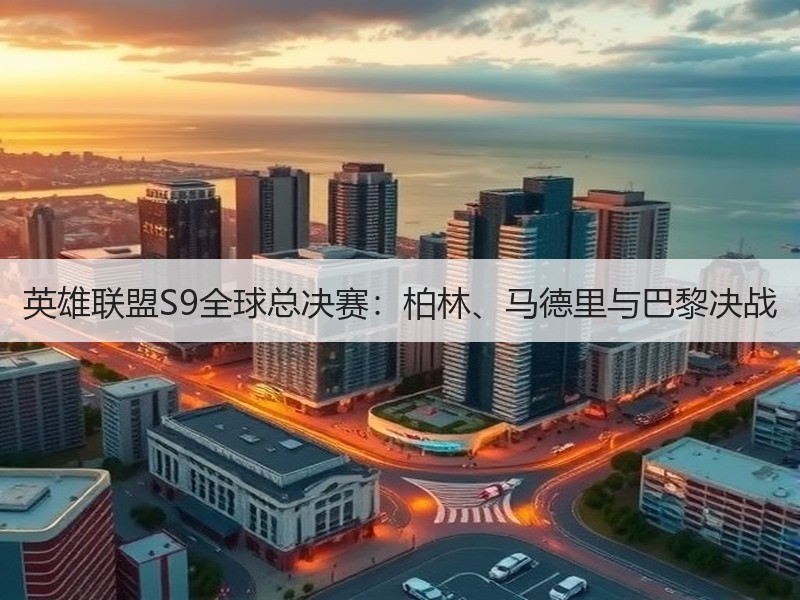 英雄联盟S9全球总决赛：柏林、马德里与巴黎决战