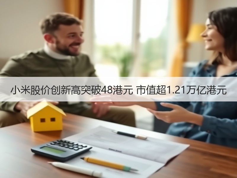 小米股价创新高突破48港元 市值超1.21万亿港元