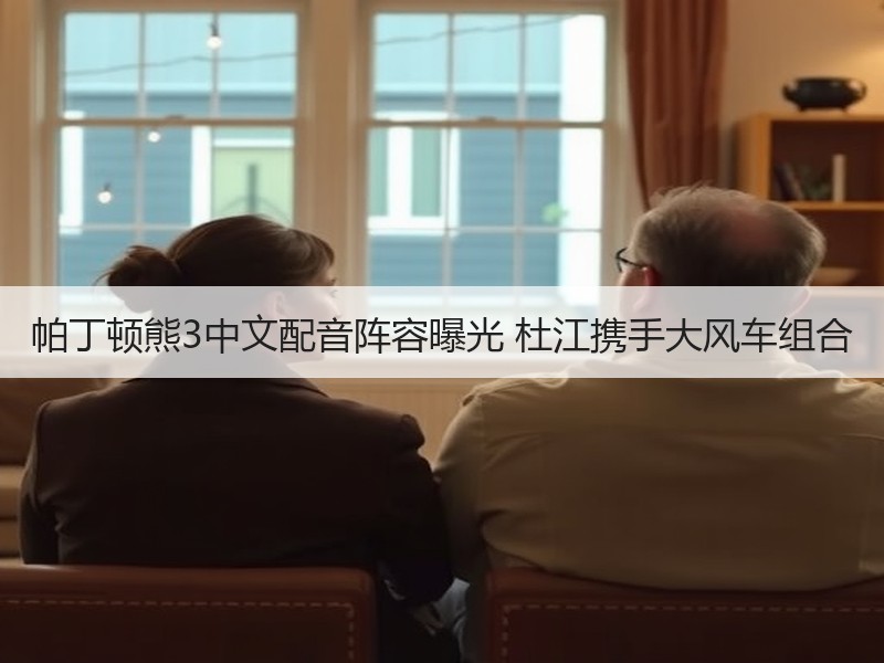 帕丁顿熊3中文配音阵容曝光 杜江携手大风车组合