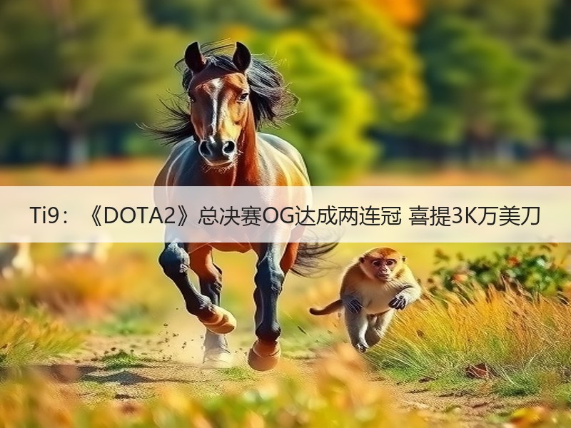 Ti9：《DOTA2》总决赛OG达成两连冠 喜提3K万美刀