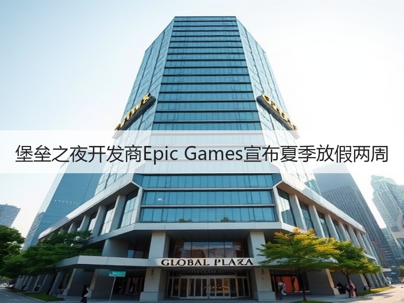 堡垒之夜开发商Epic Games宣布夏季放假两周