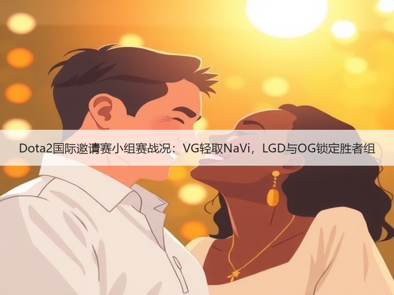 Dota2国际邀请赛小组赛战况：VG轻取NaVi，LGD与OG锁定胜者组