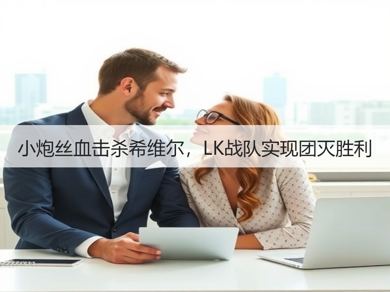 小炮丝血击杀希维尔，LK战队实现团灭胜利
