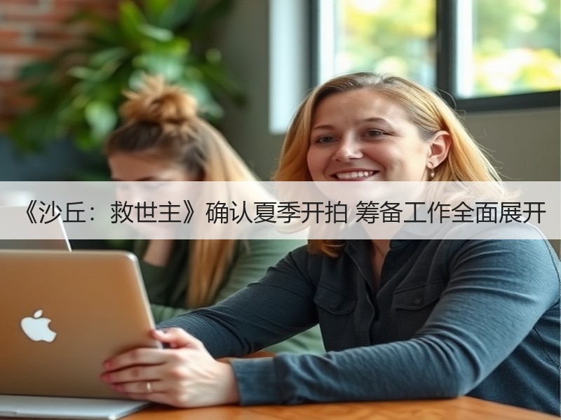 《沙丘：救世主》确认夏季开拍 筹备工作全面展开